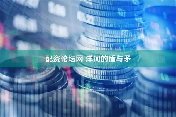 配资论坛网 洋河的盾与矛
