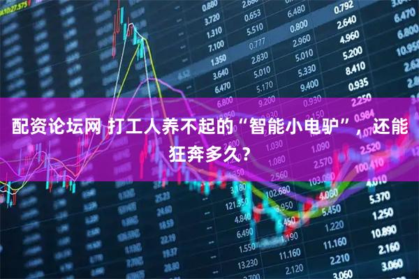 配资论坛网 打工人养不起的“智能小电驴”，还能狂奔多久？