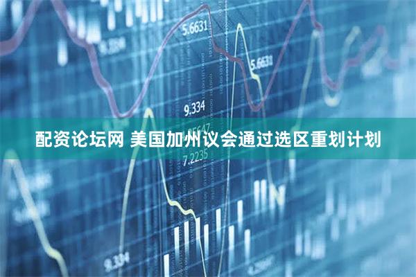 配资论坛网 美国加州议会通过选区重划计划
