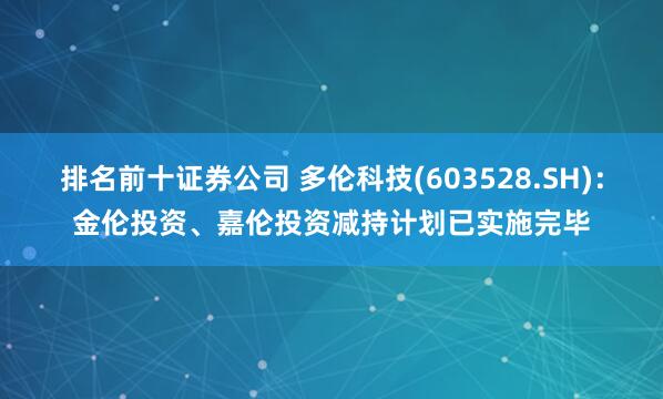 排名前十证券公司 多伦科技(603528.SH)：金伦投资、嘉伦投资减持计划已实施完毕