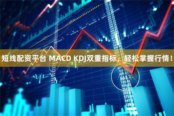 短线配资平台 MACD KDJ双重指标，轻松掌握行情！
