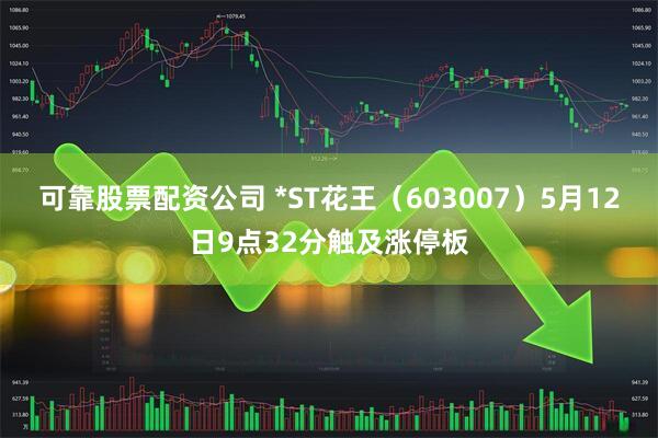 可靠股票配资公司 *ST花王（603007）5月12日9点32分触及涨停板