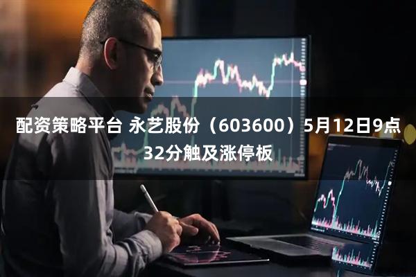配资策略平台 永艺股份（603600）5月12日9点32分触及涨停板