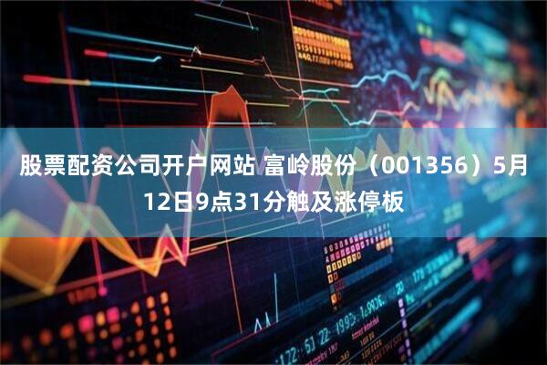 股票配资公司开户网站 富岭股份（001356）5月12日9点31分触及涨停板