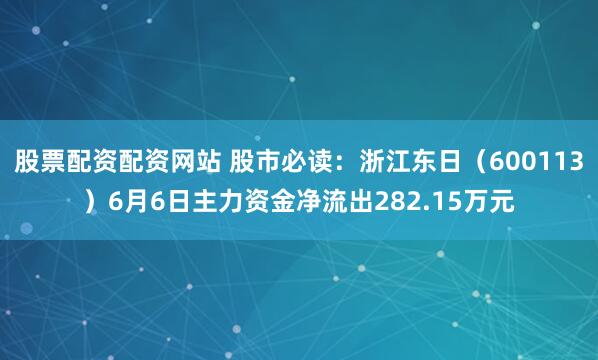 股票配资配资网站 股市必读：浙江东日（600113）6月6日主力资金净流出282.15万元