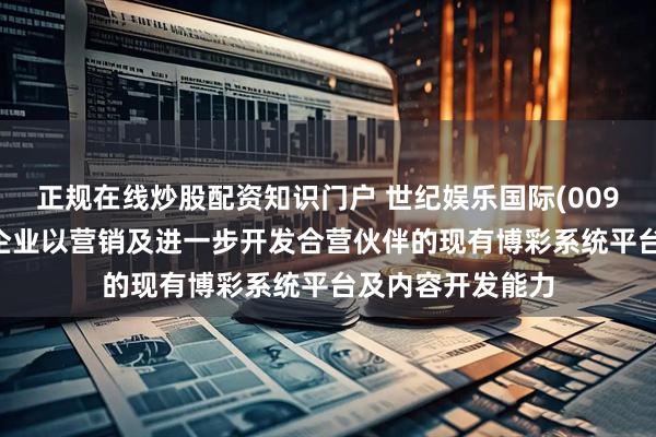 正规在线炒股配资知识门户 世纪娱乐国际(00959)拟成立合营企业以营销及进一步开发合营伙伴的现有博彩系统平台及内容开发能力