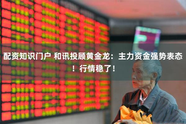 配资知识门户 和讯投顾黄金龙：主力资金强势表态！行情稳了！