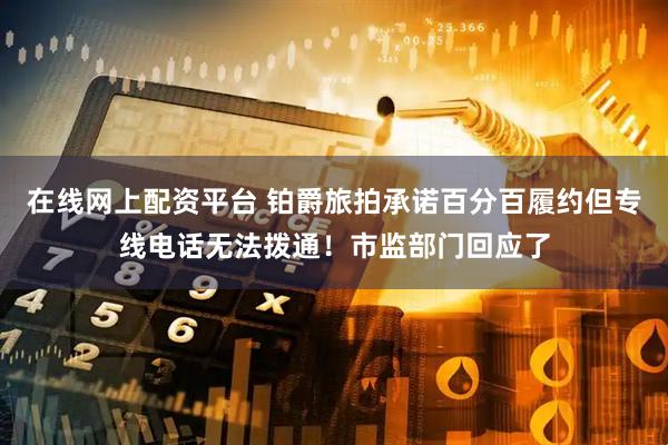 在线网上配资平台 铂爵旅拍承诺百分百履约但专线电话无法拨通！市监部门回应了