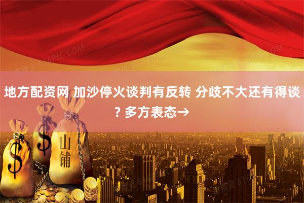 地方配资网 加沙停火谈判有反转 分歧不大还有得谈? 多方表态→