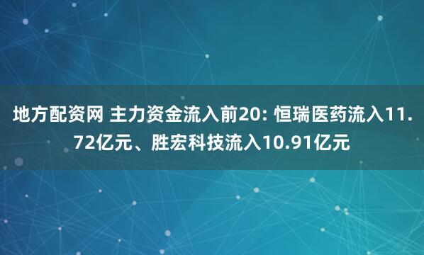 地方配资网 主力资金流入前20: 恒瑞医药流入11.72亿元、胜宏科技流入10.91亿元