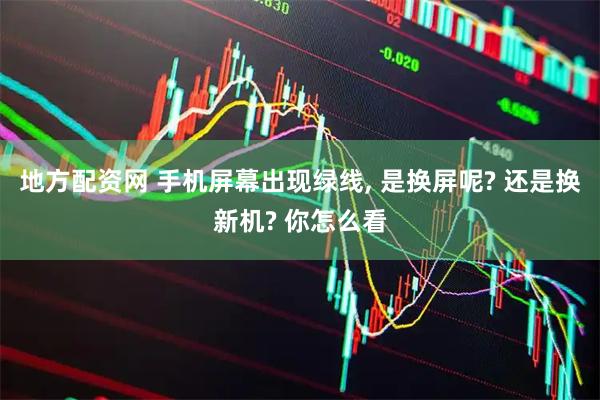 地方配资网 手机屏幕出现绿线, 是换屏呢? 还是换新机? 你怎么看