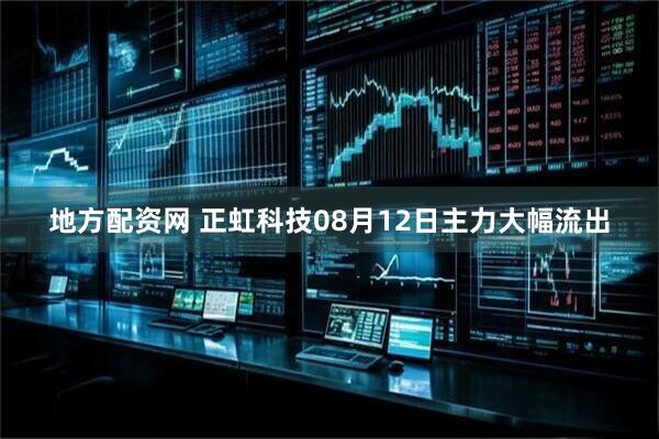地方配资网 正虹科技08月12日主力大幅流出