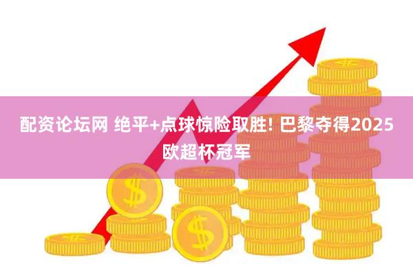 配资论坛网 绝平+点球惊险取胜! 巴黎夺得2025欧超杯冠军