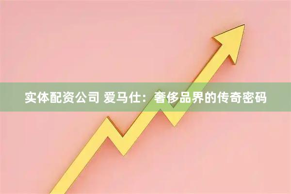 实体配资公司 爱马仕：奢侈品界的传奇密码