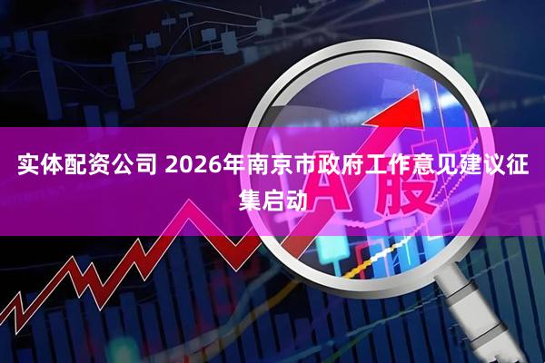 实体配资公司 2026年南京市政府工作意见建议征集启动