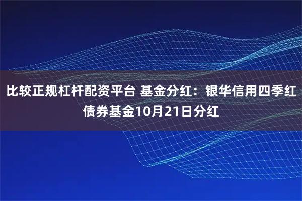 比较正规杠杆配资平台 基金分红：银华信用四季红债券基金10月21日分红