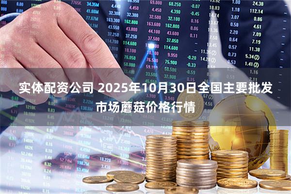 实体配资公司 2025年10月30日全国主要批发市场蘑菇价格行情