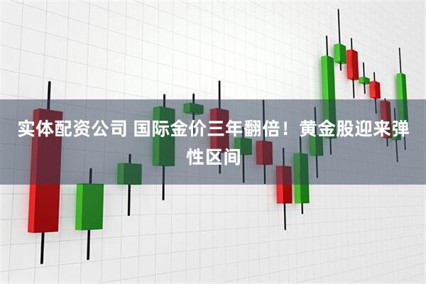 实体配资公司 国际金价三年翻倍！黄金股迎来弹性区间
