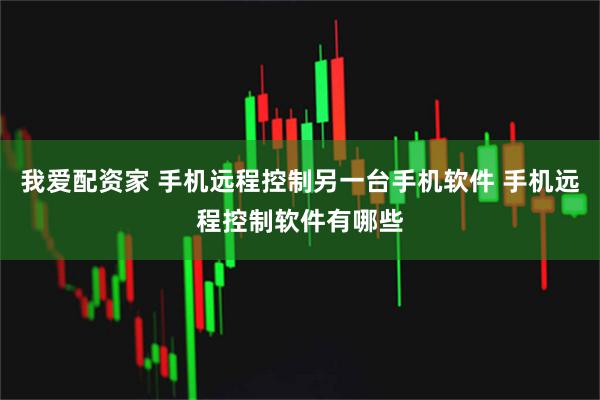 我爱配资家 手机远程控制另一台手机软件 手机远程控制软件有哪些