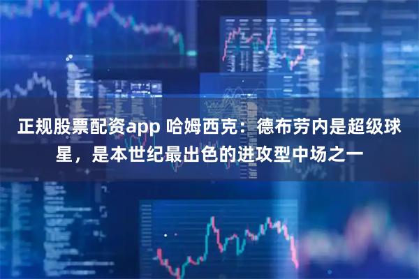 正规股票配资app 哈姆西克：德布劳内是超级球星，是本世纪最出色的进攻型中场之一