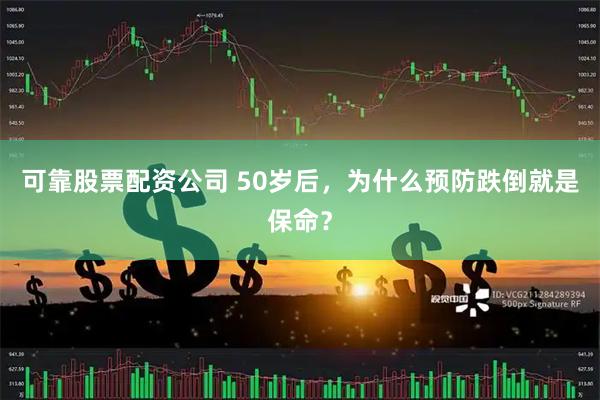 可靠股票配资公司 50岁后，为什么预防跌倒就是保命？
