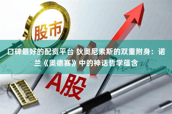 口碑最好的配资平台 狄奥尼索斯的双重附身：诺兰《奥德赛》中的神话哲学蕴含